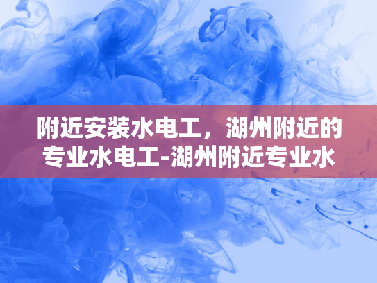 附近安装水电工，湖州附近的专业水电工-湖州附近专业水电工服务
