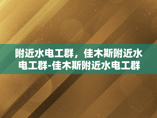 附近水电工群，佳木斯附近水电工群-佳木斯附近水电工群的兴起与作用