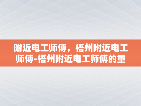 附近电工师傅，梧州附近电工师傅-梧州附近电工师傅的重要性与选择指南