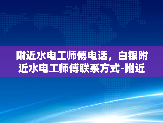 附近水电工师傅电话，白银附近水电工师傅联系方式-附近水电工师傅电话，白银附近水电工师傅联系方式