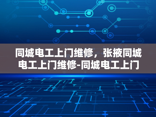 同城电工上门维修，张掖同城电工上门维修-同城电工上门维修服务，张掖地区的便捷选择