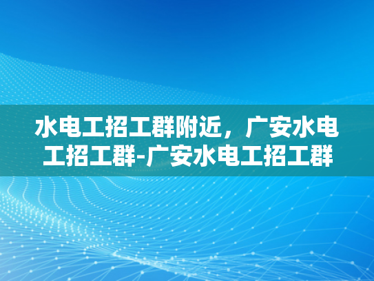 水电工招工群附近，广安水电工招工群-广安水电工招工群，您身边的水电维修专家