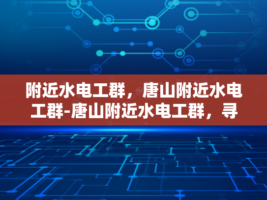 附近水电工群，唐山附近水电工群-唐山附近水电工群，寻找专业水电维修服务