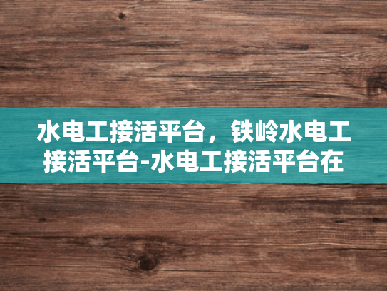 水电工接活平台，铁岭水电工接活平台-水电工接活平台在铁岭的崛起与影响