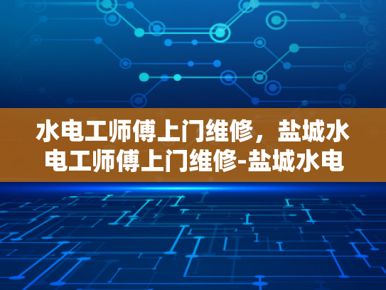 水电工师傅上门维修，盐城水电工师傅上门维修-盐城水电工师傅上门维修服务
