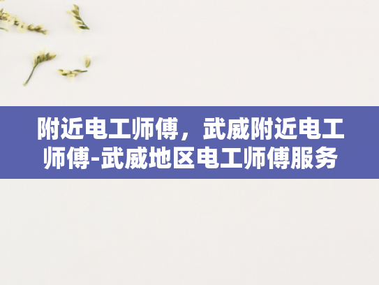 附近电工师傅，武威附近电工师傅-武威地区电工师傅服务指南