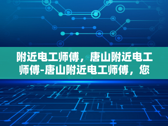 附近电工师傅，唐山附近电工师傅-唐山附近电工师傅，您身边的电力守护者