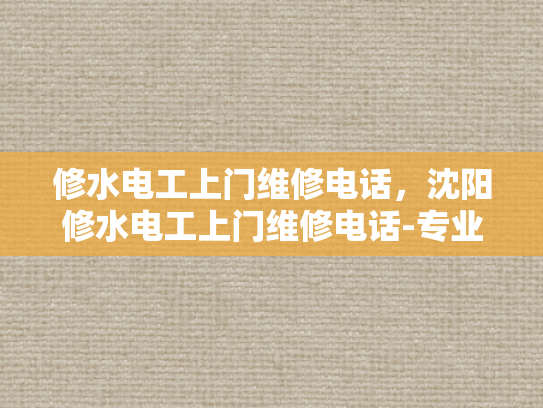 修水电工上门维修电话，沈阳修水电工上门维修电话-专业电工服务，沈阳修水电工上门维修电话