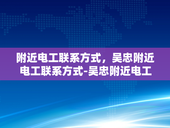 附近电工联系方式，吴忠附近电工联系方式-吴忠附近电工联系方式