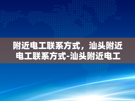 附近电工联系方式，汕头附近电工联系方式-汕头附近电工联系方式大全