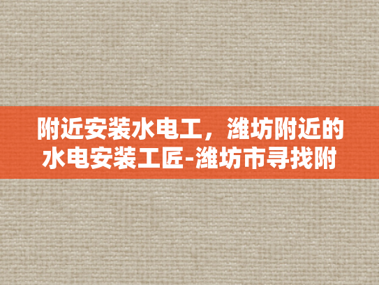 附近安装水电工，潍坊附近的水电安装工匠-潍坊市寻找附近水电安装工匠