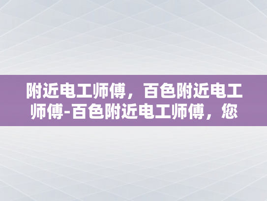 附近电工师傅，百色附近电工师傅-百色附近电工师傅，您身边的电力守护者