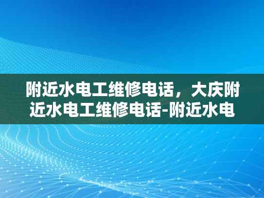 附近水电工维修电话，大庆附近水电工维修电话-附近水电工维修电话，大庆附近水电工维修电话