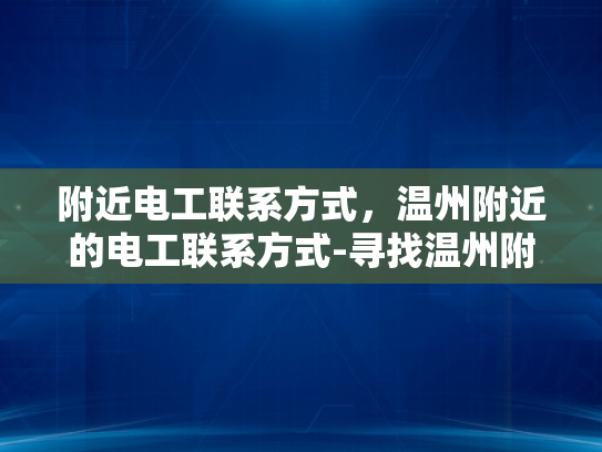 附近电工联系方式，温州附近的电工联系方式-寻找温州附近专业电工服务