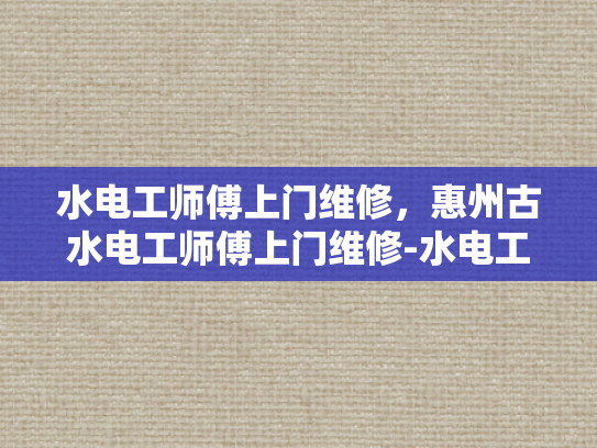 水电工师傅上门维修，惠州古水电工师傅上门维修-水电工师傅上门维修，惠州古的传承与创新