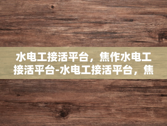 水电工接活平台，焦作水电工接活平台-水电工接活平台，焦作地区水电工服务的新选择