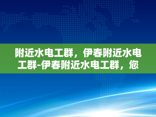 附近水电工群，伊春附近水电工群-伊春附近水电工群，您身边的水电维修专家