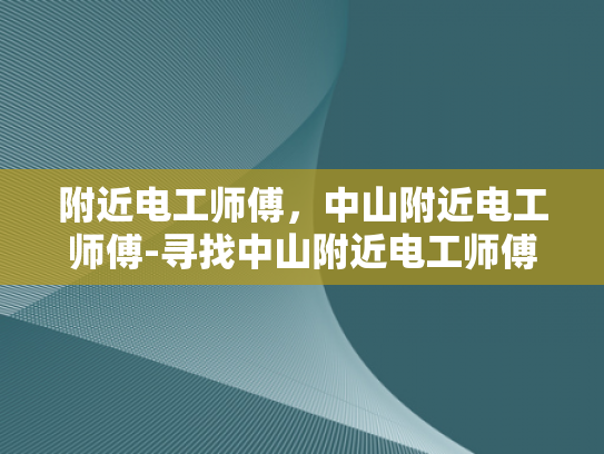 附近电工师傅，中山附近电工师傅-寻找中山附近电工师傅