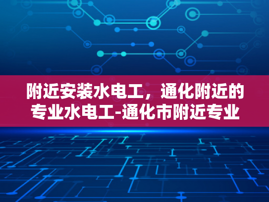 附近安装水电工，通化附近的专业水电工-通化市附近专业水电工服务指南