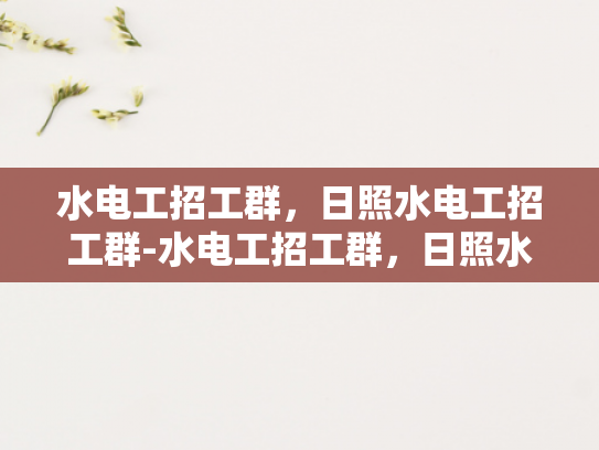 水电工招工群，日照水电工招工群-水电工招工群，日照水电工招工群