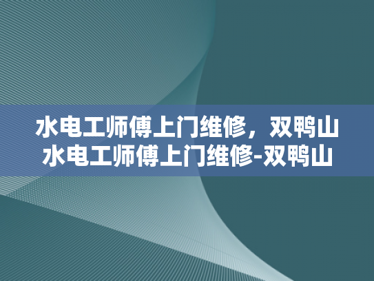 水电工师傅上门维修，双鸭山水电工师傅上门维修-双鸭山水电工师傅上门维修服务