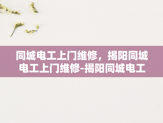同城电工上门维修，揭阳同城电工上门维修-揭阳同城电工上门维修服务，您的家，我们的承诺