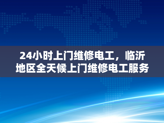 24小时上门维修电工，临沂地区全天候上门维修电工服务-临沂地区全天候上门维修电工服务