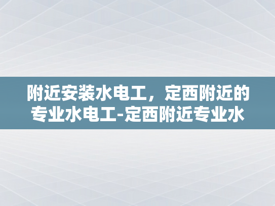 附近安装水电工，定西附近的专业水电工-定西附近专业水电工服务指南
