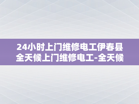 24小时上门维修电工伊春县全天候上门维修电工-全天候服务，24小时上门维修电工伊春县