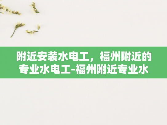 附近安装水电工，福州附近的专业水电工-福州附近专业水电工服务指南