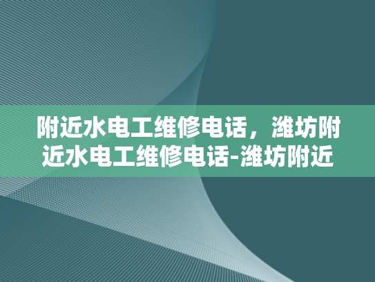 附近水电工维修电话，潍坊附近水电工维修电话-潍坊附近水电工维修电话