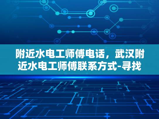附近水电工师傅电话，武汉附近水电工师傅联系方式-寻找武汉附近水电工师傅的联系方式