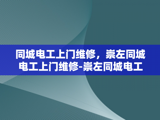 同城电工上门维修，崇左同城电工上门维修-崇左同城电工上门维修服务