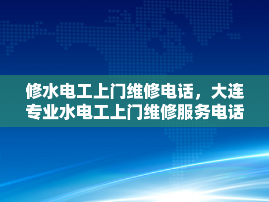 修水电工上门维修电话，大连专业水电工上门维修服务电话-专业水电工的贴心服务—修水电工上门维修电话，大连专业水电工上门维修服务电话