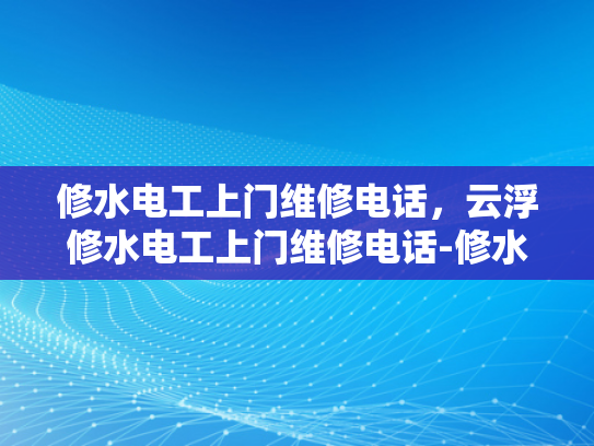 修水电工上门维修电话，云浮修水电工上门维修电话-修水电工上门维修电话