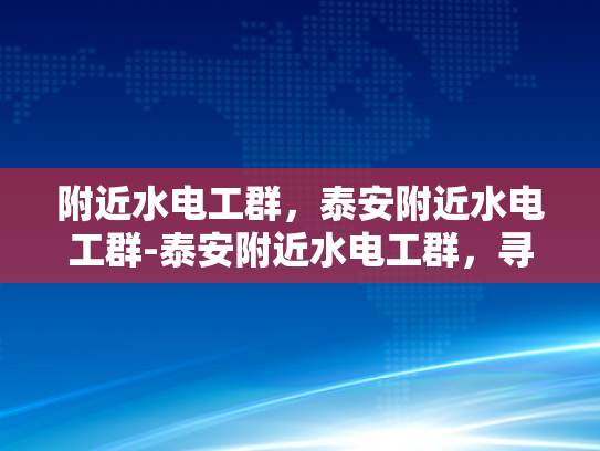 附近水电工群，泰安附近水电工群-泰安附近水电工群，寻找可靠的水电维修专家