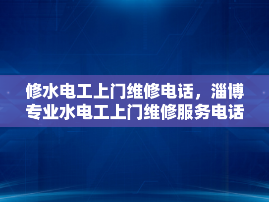 修水电工上门维修电话，淄博专业水电工上门维修服务电话-淄博专业水电工上门维修服务电话