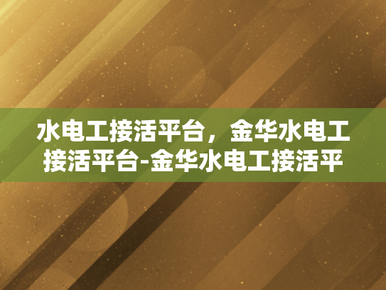 水电工接活平台，金华水电工接活平台-金华水电工接活平台，连接专业与效率的桥梁