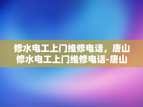 修水电工上门维修电话，唐山修水电工上门维修电话-唐山修水电工上门维修电话