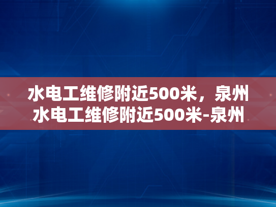水电工维修附近500米，泉州水电工维修附近500米-泉州水电工维修服务，快速响应，附近500米内