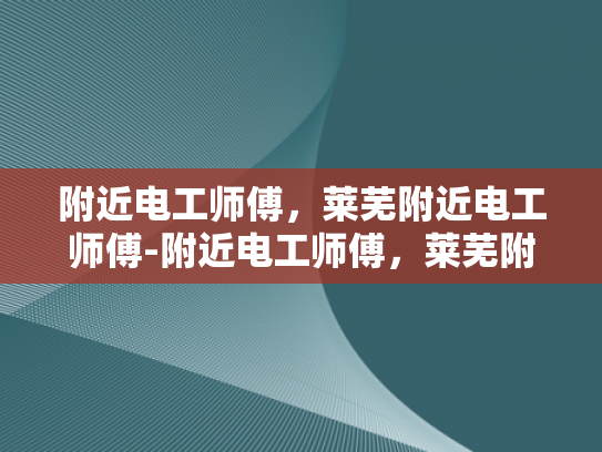 附近电工师傅，莱芜附近电工师傅-附近电工师傅，莱芜附近电工师傅