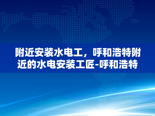 附近安装水电工，呼和浩特附近的水电安装工匠-呼和浩特地区水电安装工匠的挑选指南