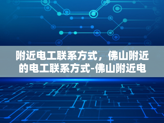 附近电工联系方式，佛山附近的电工联系方式-佛山附近电工联系方式