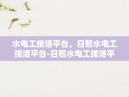 水电工接活平台，日照水电工接活平台-日照水电工接活平台，为家庭与商业建筑提供专业服务