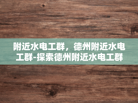 附近水电工群，德州附近水电工群-探索德州附近水电工群—专业与便捷并存的社区服务