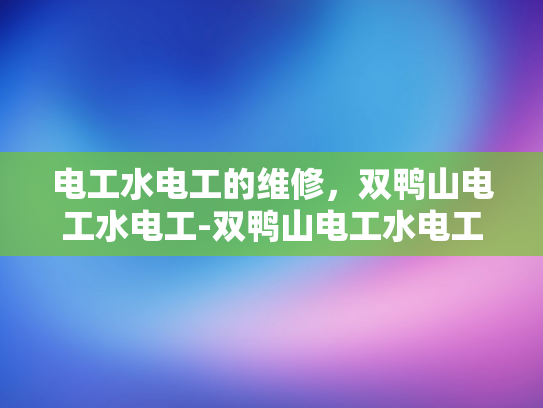 电工水电工的维修，双鸭山电工水电工-双鸭山电工水电工维修服务