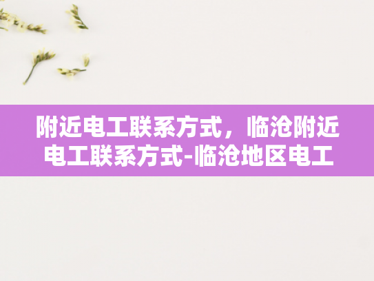 附近电工联系方式，临沧附近电工联系方式-临沧地区电工服务指南