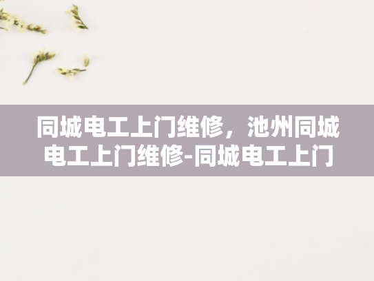 同城电工上门维修，池州同城电工上门维修-同城电工上门维修服务，为池州居民提供便捷与安心