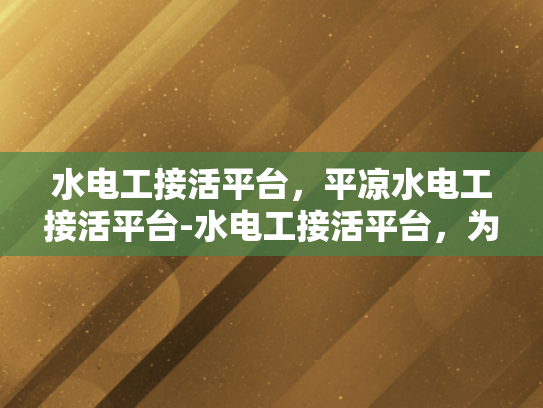 水电工接活平台，平凉水电工接活平台-水电工接活平台，为平凉地区提供专业水电维修服务