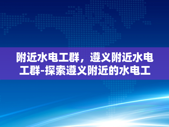 附近水电工群，遵义附近水电工群-探索遵义附近的水电工群，寻找可靠服务，确保生活与工作顺畅